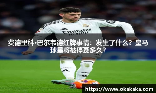 费德里科·巴尔韦德红牌事情：发生了什么？皇马球星将被停赛多久？