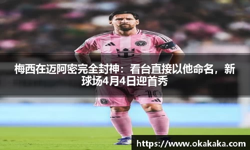 梅西在迈阿密完全封神：看台直接以他命名，新球场4月4日迎首秀
